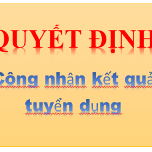 QUYẾT ĐỊNH VỀ VIỆC CÔNG NHẬN KẾT QUẢ XÉT TUYỂN VIÊN CHỨC NĂM 2022
